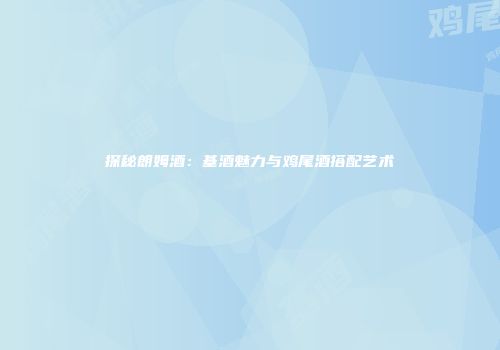 探秘朗姆酒：基酒魅力与鸡尾酒搭配艺术