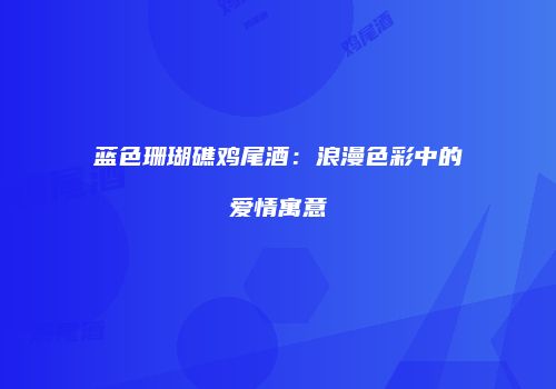 蓝色珊瑚礁鸡尾酒：浪漫色彩中的爱情寓意