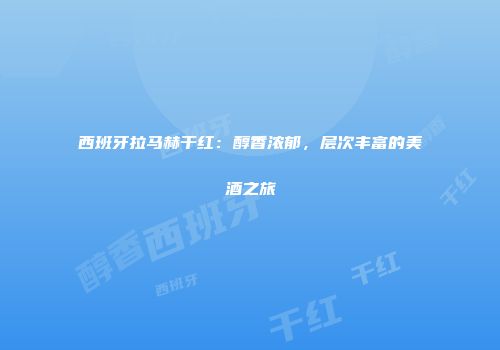 西班牙拉马赫干红：醇香浓郁，层次丰富的美酒之旅