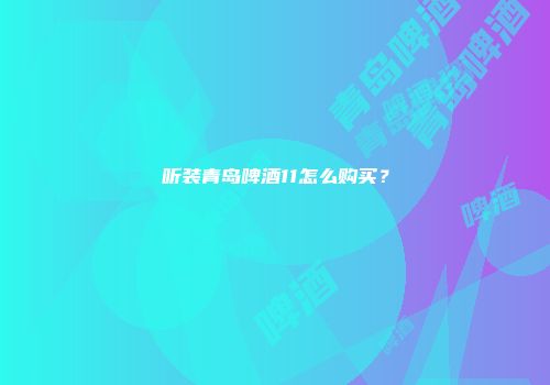 听装青岛啤酒11怎么购买？