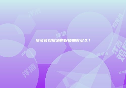 绿薄荷鸡尾酒的保质期有多久？