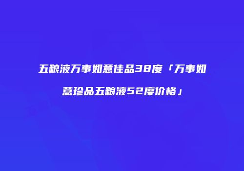 五粮液万事如意佳品38度「万事如意珍品五粮液52度价格」