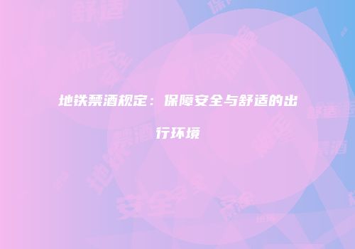 地铁禁酒规定：保障安全与舒适的出行环境