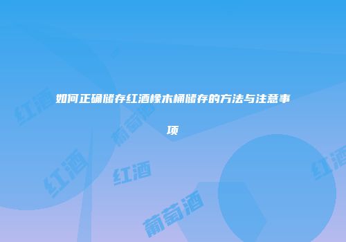 如何正确储存红酒橡木桶储存的方法与注意事项