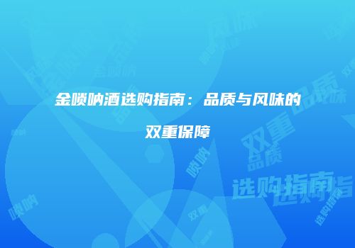 金唢呐酒选购指南：品质与风味的双重保障
