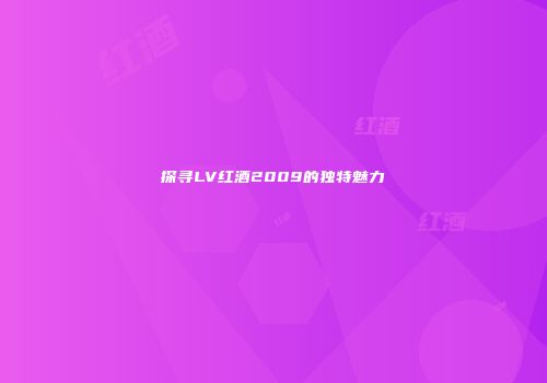 探寻LV红酒2009的独特魅力
