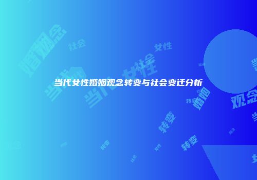 当代女性婚姻观念转变与社会变迁分析