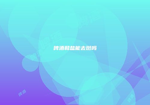 啤酒和盐能去斑吗