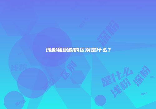 浅粉和深粉的区别是什么？