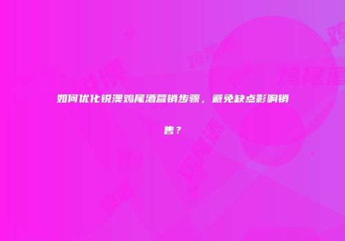 如何优化锐澳鸡尾酒营销步骤，避免缺点影响销售？