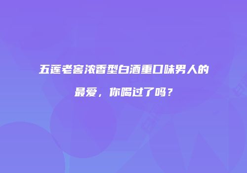 五莲老窖浓香型白酒重口味男人的最爱，你喝过了吗？