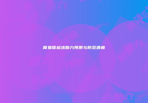 简易筛检法助力预测与防范酒瘾