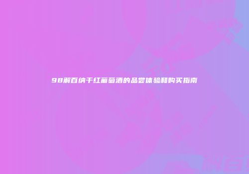 98解百纳干红葡萄酒的品尝体验和购买指南