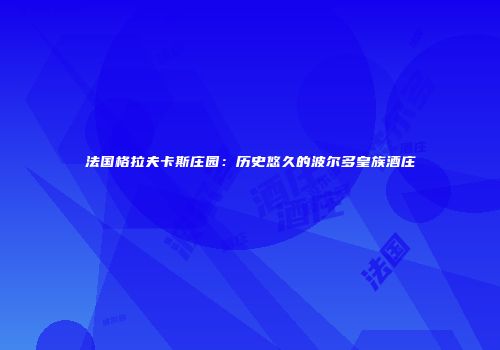 法国格拉夫卡斯庄园：历史悠久的波尔多皇族酒庄