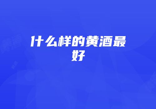 什么样的黄酒最好