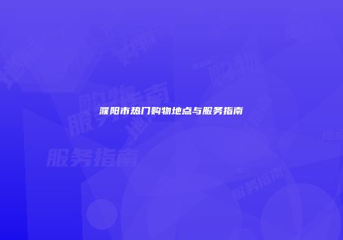 濮阳市热门购物地点与服务指南