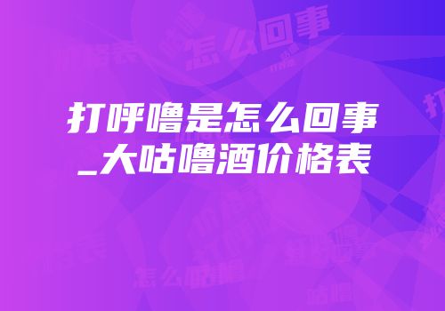 打呼噜是怎么回事_大咕噜酒价格表