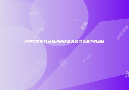 泸州老窖岁月藏知识解析及天顺鸿运9价格揭秘