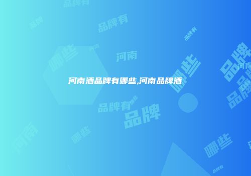 河南酒品牌有哪些,河南品牌酒