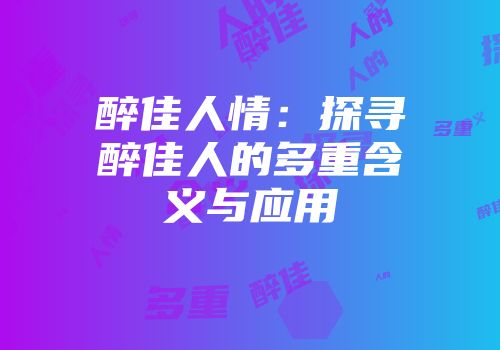 醉佳人情：探寻醉佳人的多重含义与应用