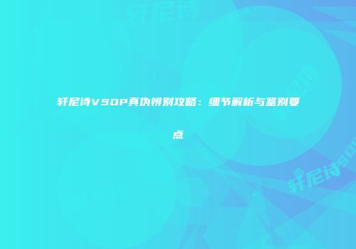 轩尼诗VSOP真伪辨别攻略：细节解析与鉴别要点