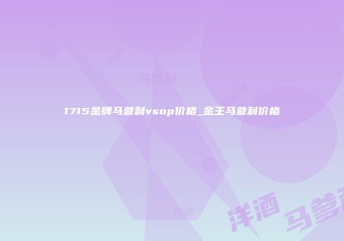1715金牌马爹利vsop价格_金王马爹利价格
