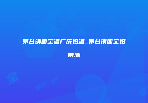 茅台镇国宝酒厂庆招酒_茅台镇国宝招待酒