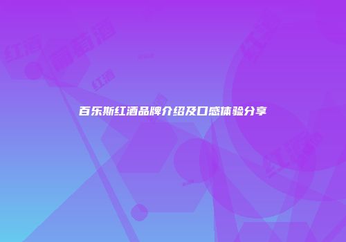 百乐斯红酒品牌介绍及口感体验分享