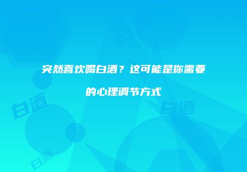 突然喜欢喝白酒？这可能是你需要的心理调节方式