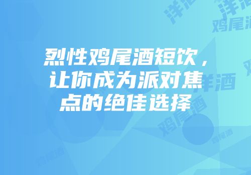 烈性鸡尾酒短饮，让你成为派对焦点的绝佳选择