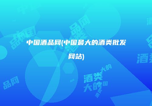 中国酒品网(中国最大的酒类批发网站)