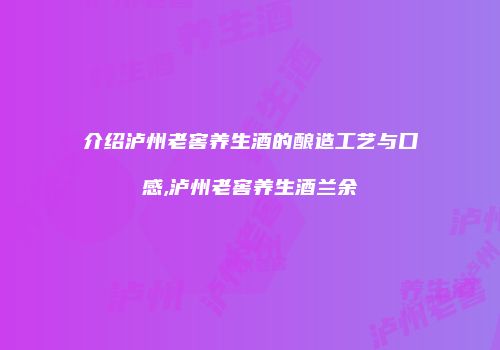 介绍泸州老窖养生酒的酿造工艺与口感,泸州老窖养生酒兰余