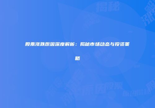 股票涨跌原因深度解析：揭秘市场动态与投资策略
