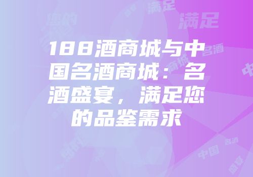 188酒商城与中国名酒商城：名酒盛宴，满足您的品鉴需求