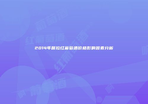 2014年席拉红葡萄酒价格影响因素分析