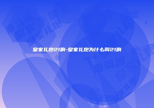 皇家礼炮21响-皇家礼炮为什么叫21响