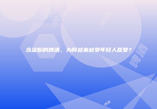 含淀粉的啤酒，为何越来越受年轻人喜爱？