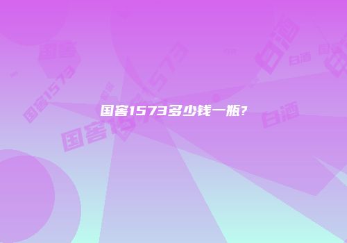 国窖1573多少钱一瓶?