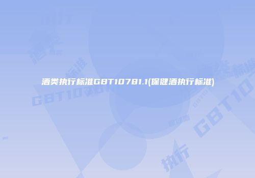 酒类执行标准GBT10781.1(保健酒执行标准)