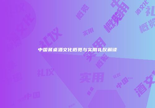中国餐桌酒文化概览与实用礼仪解读
