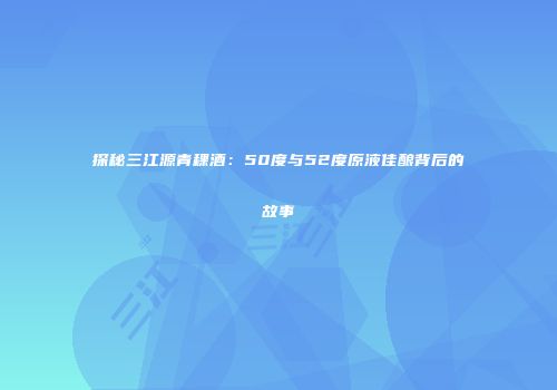 探秘三江源青稞酒：50度与52度原液佳酿背后的故事