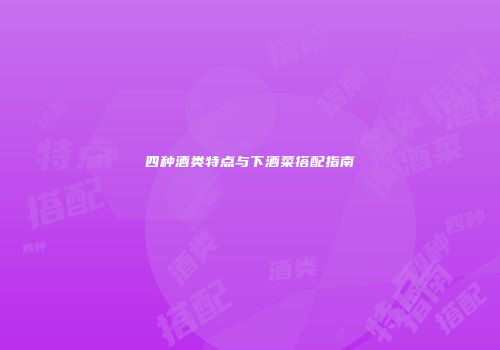 四种酒类特点与下酒菜搭配指南