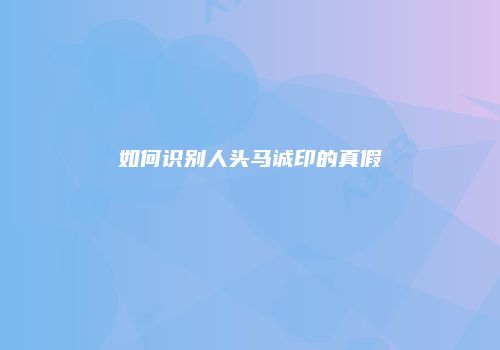 如何识别人头马诚印的真假
