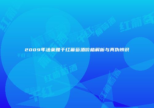 2009年法莱雅干红葡萄酒价格解析与真伪辨识