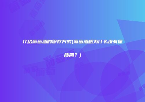 介绍葡萄酒的保存方式(葡萄酒瓶为什么没有保质期？)