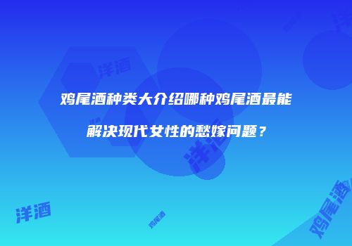 鸡尾酒种类大介绍哪种鸡尾酒最能解决现代女性的愁嫁问题？