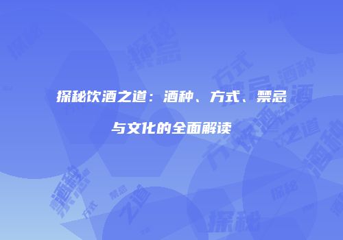 探秘饮酒之道：酒种、方式、禁忌与文化的全面解读