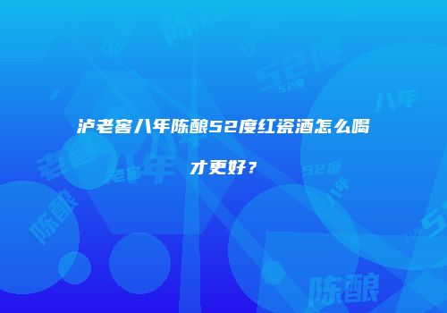 泸老窖八年陈酿52度红瓷酒怎么喝才更好？