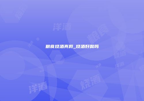 粮食烧酒真假_烧酒好喝吗