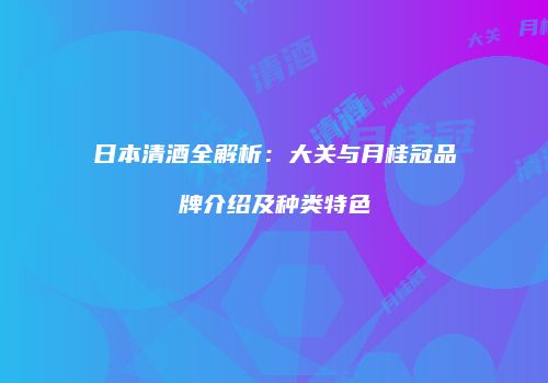 日本清酒全解析：大关与月桂冠品牌介绍及种类特色